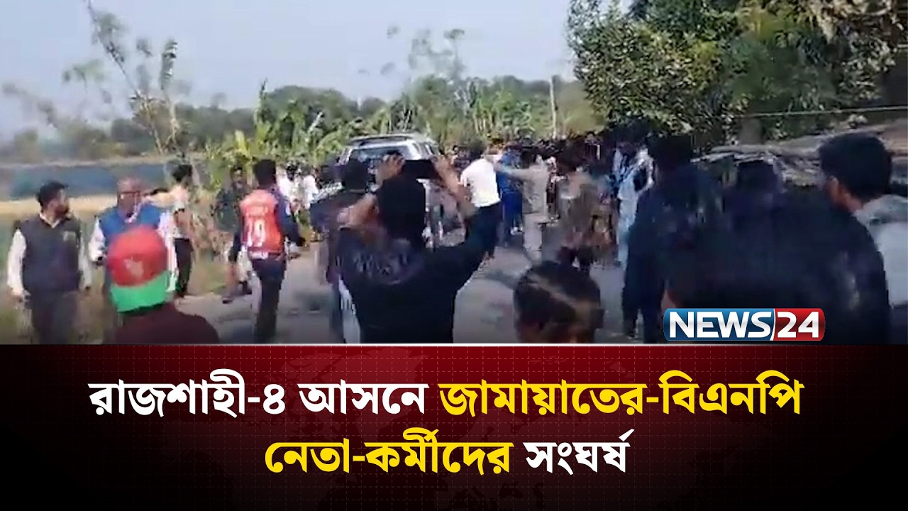 রাজশাহী -৪ আসনে  জামায়াতে-বিএনপি নেতা-কর্মীদের সং*ঘ*র্ষ | News24