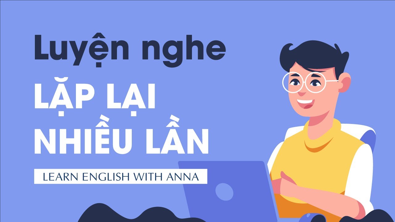 Luyện nghe Tiếng Anh qua bài hội thoại lặp lại nhiều lần, cực HỮU ÍCH