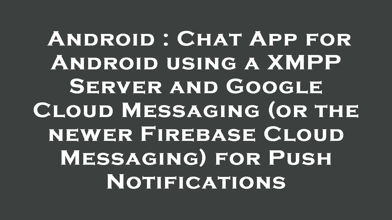 Android : Chat App for Android using a XMPP Server and Google Cloud Messaging (or the newer Firebase