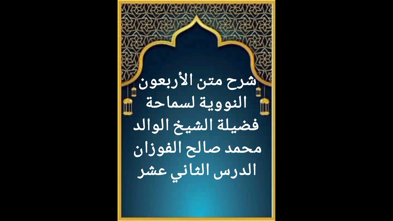 الدرس الثاني عشر من سلسلة شرح متن الأربعون النووية لفضيلة سماحة الشيخ صالح الفوزان حفظه الله تعالى 