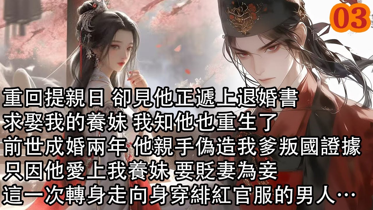 【連載03】重回提親日 卻見他正遞上退婚書，求娶我的養妹 我知他也重生了，前世成婚兩年 他親手偽造我爹叛國證據，只因他愛上我養妹 要貶妻為妾，這一次轉身走向身穿緋紅官服的男人&hellip;