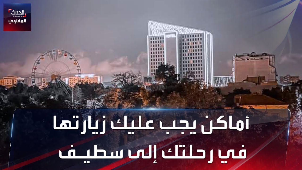 أماكن يجب عليك زيارتها في رحلتك إلى سطيـف