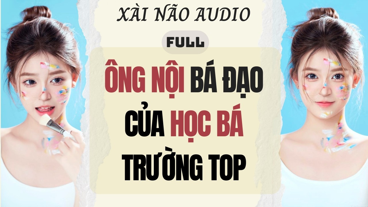 Full audio | &Ocirc;NG NỘI B&Aacute; ĐẠO CỦA HỌC B&Aacute; TRƯỜNG TOP | X&agrave;i N&atilde;o Audio #audio