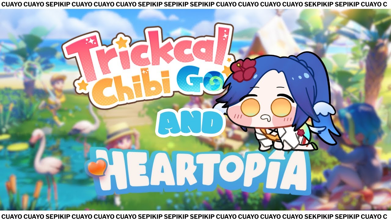 「TRICKCAL CHIBI GO + HEARTOPIA」disuruh CUAYO CUAYOOO SEPIKIIIPPPPP sambil H H- ( isi sendiri )