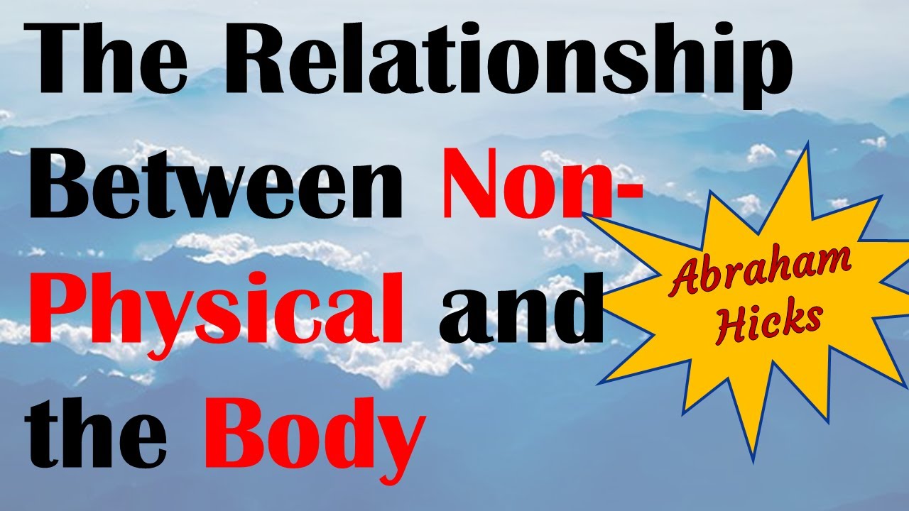 Abraham Hicks ~ The relationship between non physical and the body