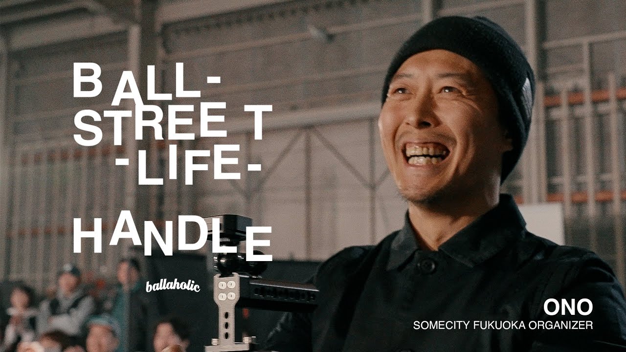 【ドキュメンタリー】BALL-STREET-LIFE-HANDLE / ONO (SOMECITY FUKUOKA オーガナイザー)