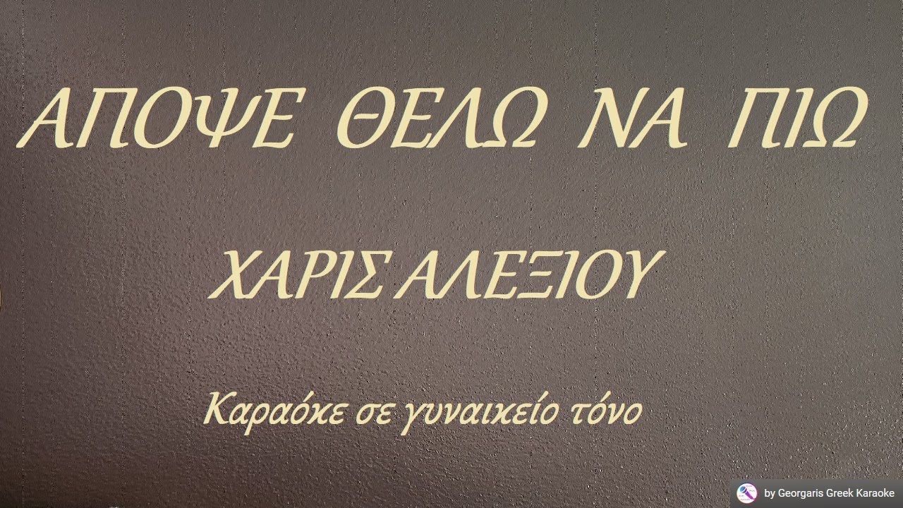 ΑΠΟΨΕ ΘΕΛΩ ΝΑ ΠΙΩ - ΧΑΡΙΣ ΑΛΕΞΙΟΥ  (ΝΤΟ) Καραόκε σε γυναικείο τόνο