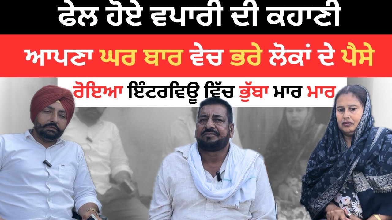ਵਪਾਰੀ ਹੋਈਆਂ ਵੱਡੀ ਠੱਗੀ  ਦਾ ਸ਼ਿਕਾਰ ਆਪਣਾ ਘਰ ਬਾਰ ਵੇਚ ਭਰੇ ਲੋਕਾਂ ਦੇ ਪੈਸੇ 