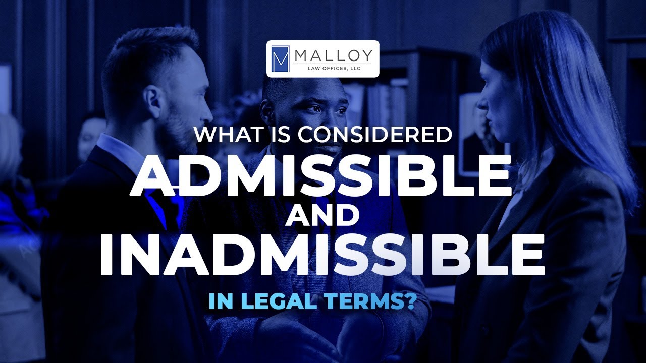 What Is Considered Admissible And Inadmissible In Legal Terms??