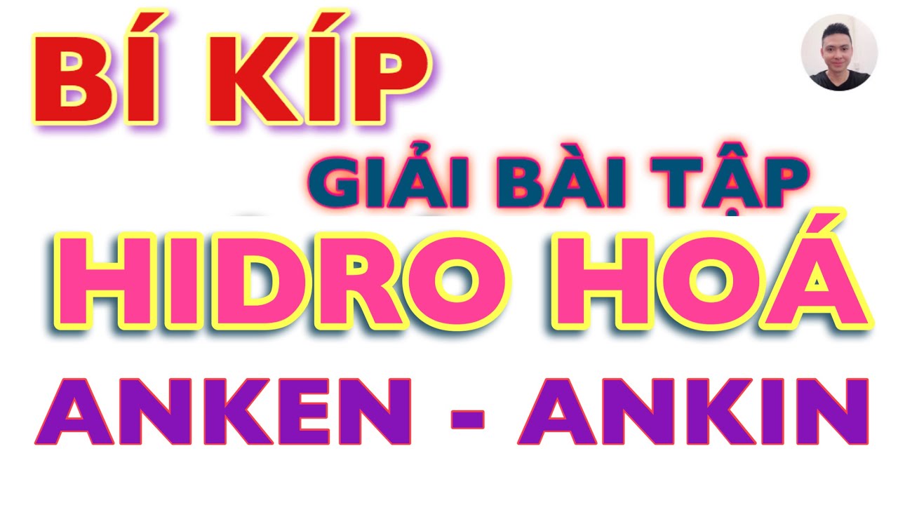 Bí kíp giải bài tập HIDRO HOÁ anken, ankin. Mẹo giải bài tập cộng Hidro đơn giản nhất, dễ hiểu nhất