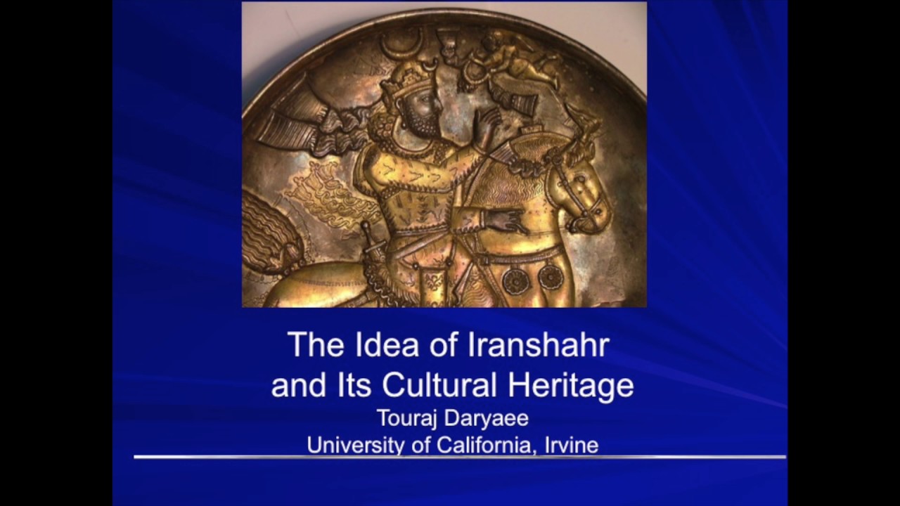 The Idea of Iranshahr and Its Cultural Heritage by Touraj Daryaee