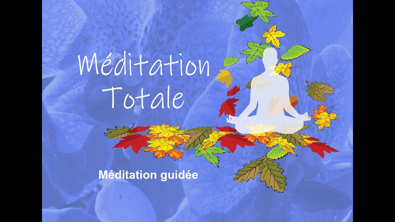 Méditation totale - Méditation guidé - Pleine conscience - Mindfulness - Visualisation - Respiration