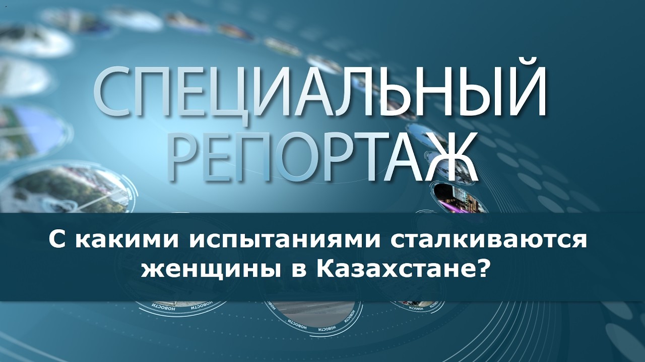 С какими испытаниями сталкиваются женщины в Казахстане? Специальный репортаж Людмилы Батюшкиной