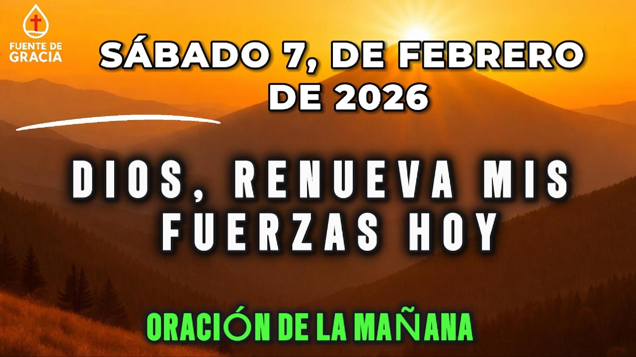 ORACIÓN DE LA MAÑANA • Sábado 7 de Febrero de 2026 – Dios, renueva mis fuerzas hoy