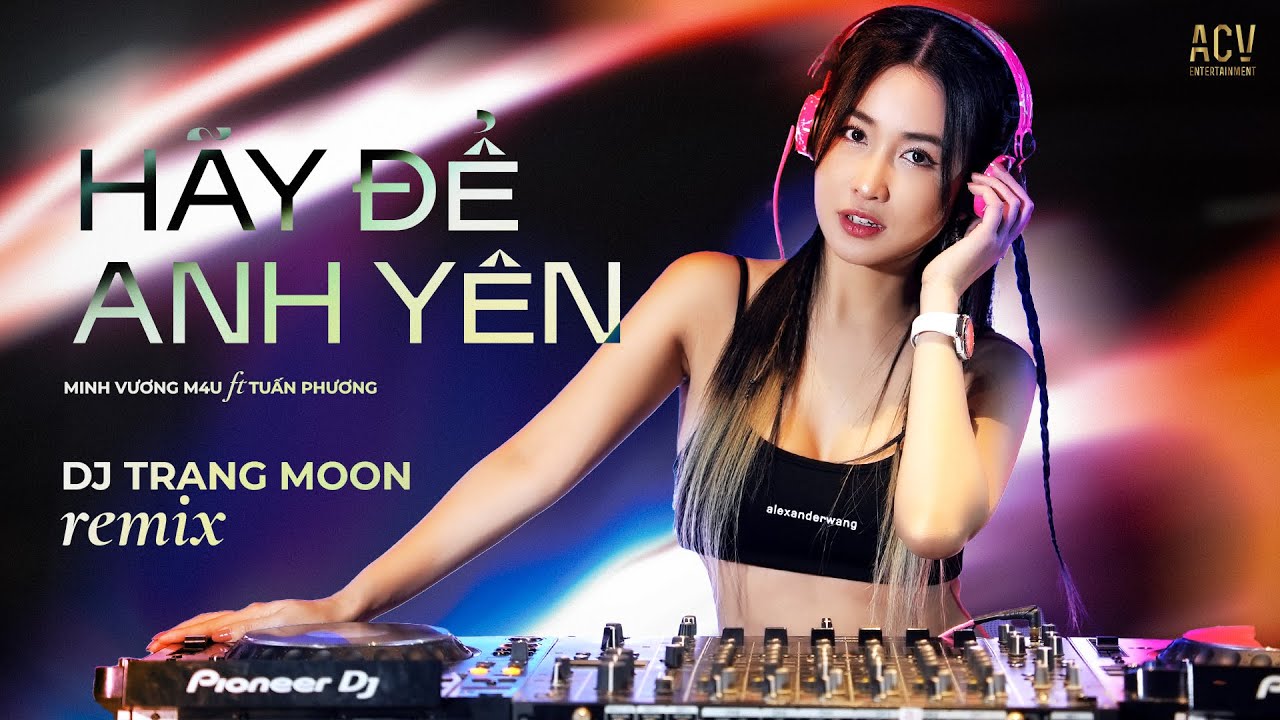 Hãy Để Anh Yên Remix | Minh Vương M4U x Tuấn Phương ft DJ Trang Moon | Đừng làm anh phải khóc...