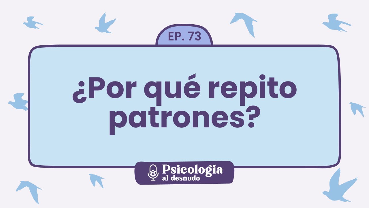 Comportamiento c&iacute;clico: por qu&eacute; repetimos patrones | Psicolog&iacute;a al Desnudo - T1 E73