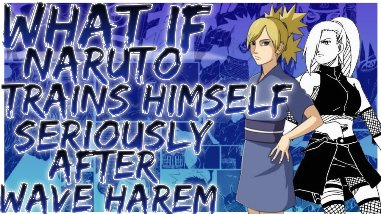 what if Naruto trains himself seriously after wave Harem