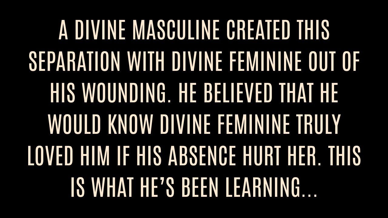 VERY SPECIFIC Divine Masculine created this separation with Divine Feminine out of his own wounding.
