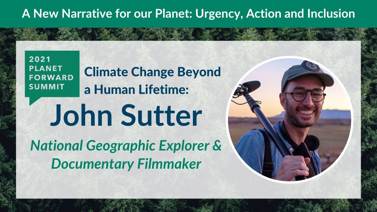 Climate Change Beyond a Human Lifetime: John Sutter, Nat Geo Explorer | 2021 Planet Forward Summit