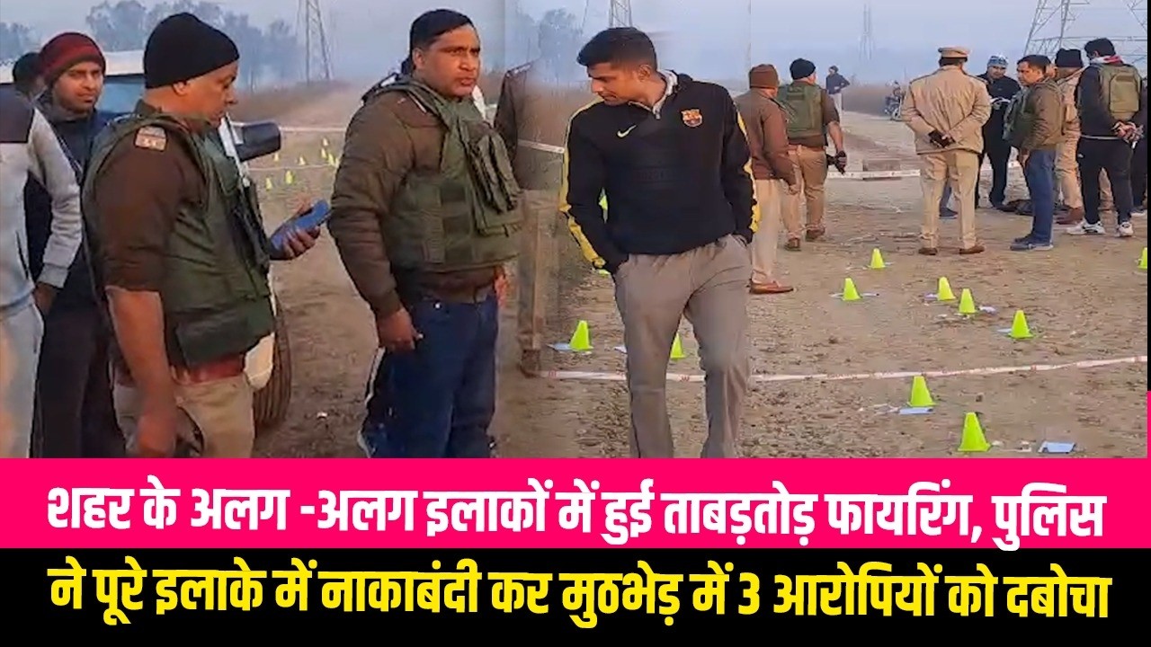 शहर के अलग -अलग इलाकों में हुई ताबड़तोड़ फायरिंग, पुलिस ने पूरे इलाके में नाकाबंदी कर मुठभेड़ में