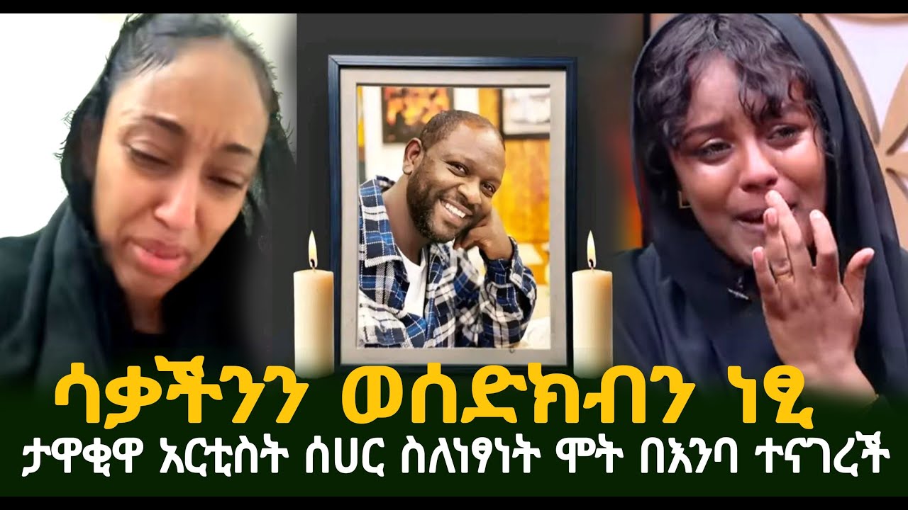 ሳቃችንን ወሰድክብን ነፂ ታዋቂዋ አርቲስት ሰሀር ስለነፃነት ሞት በእንባ ተናገረች