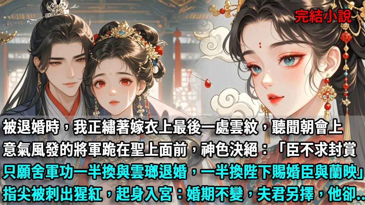 被退婚時，我正繡著嫁衣上最後一處雲紋，聽聞朝會上，意氣風發的將軍跪在聖上面前，神色決絕：臣不求封賞，只願舍軍功一般換與雲瑯退婚，一般換陛下賜婚臣與蘭映。指尖被刺出猩紅，起身入宮：婚期不變，夫君另擇