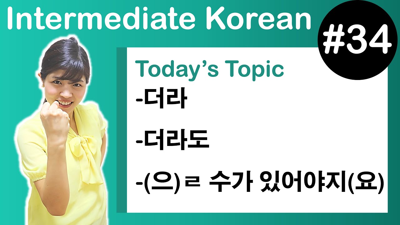 [ Intermediate Korean 34 ] －더라 , －더라도 , －(으)ㄹ 수가 있어야지(요)