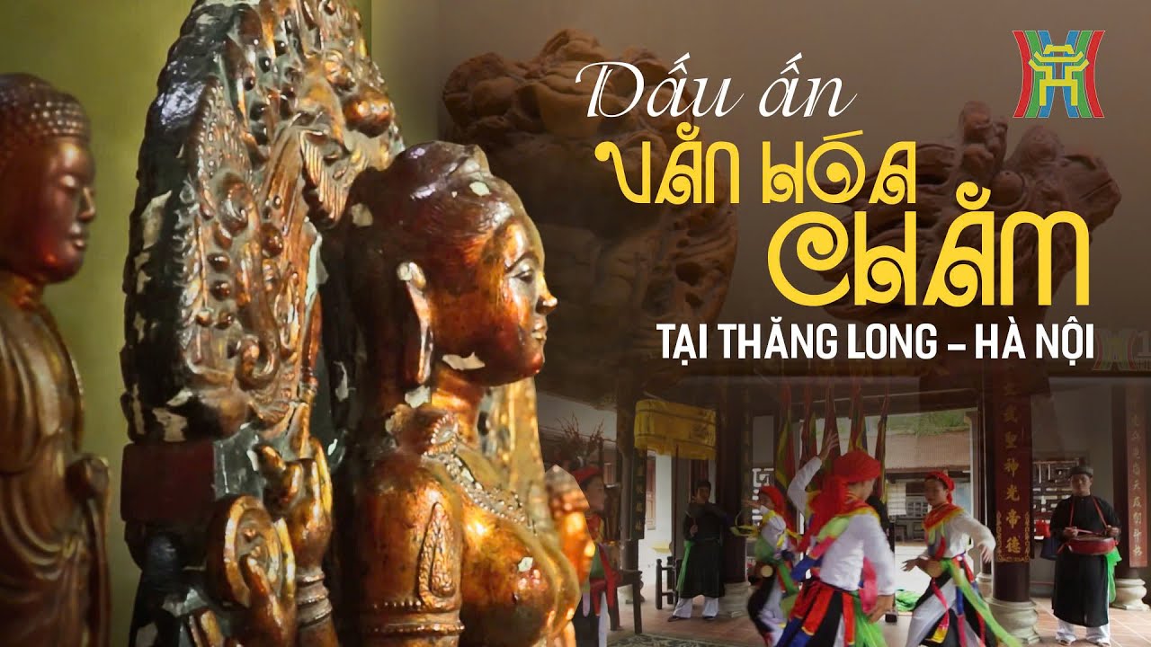 Dấu ấn văn hóa Chăm Pa tại Thăng Long - Hà Nội | Phóng sự tài liệu