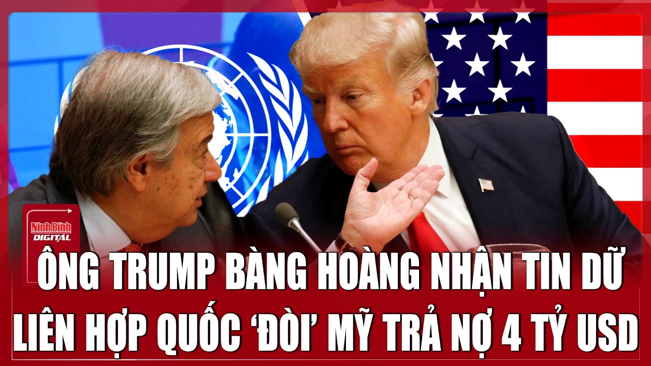 Liên Hợp Quốc công khai ‘đòi’ Mỹ trả nợ 4 tỷ USD, ông Trump bàng hoàng nhận tin dữ?