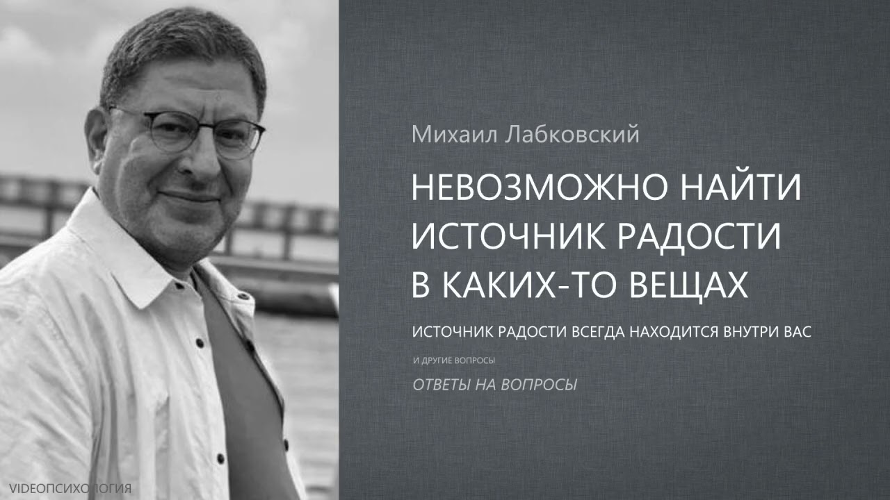 НЕВОЗМОЖНО НАЙТИ ИСТОЧНИК РАДОСТИ В КАКИХ-ТО ВЕЩАХ Михаил Лабковский