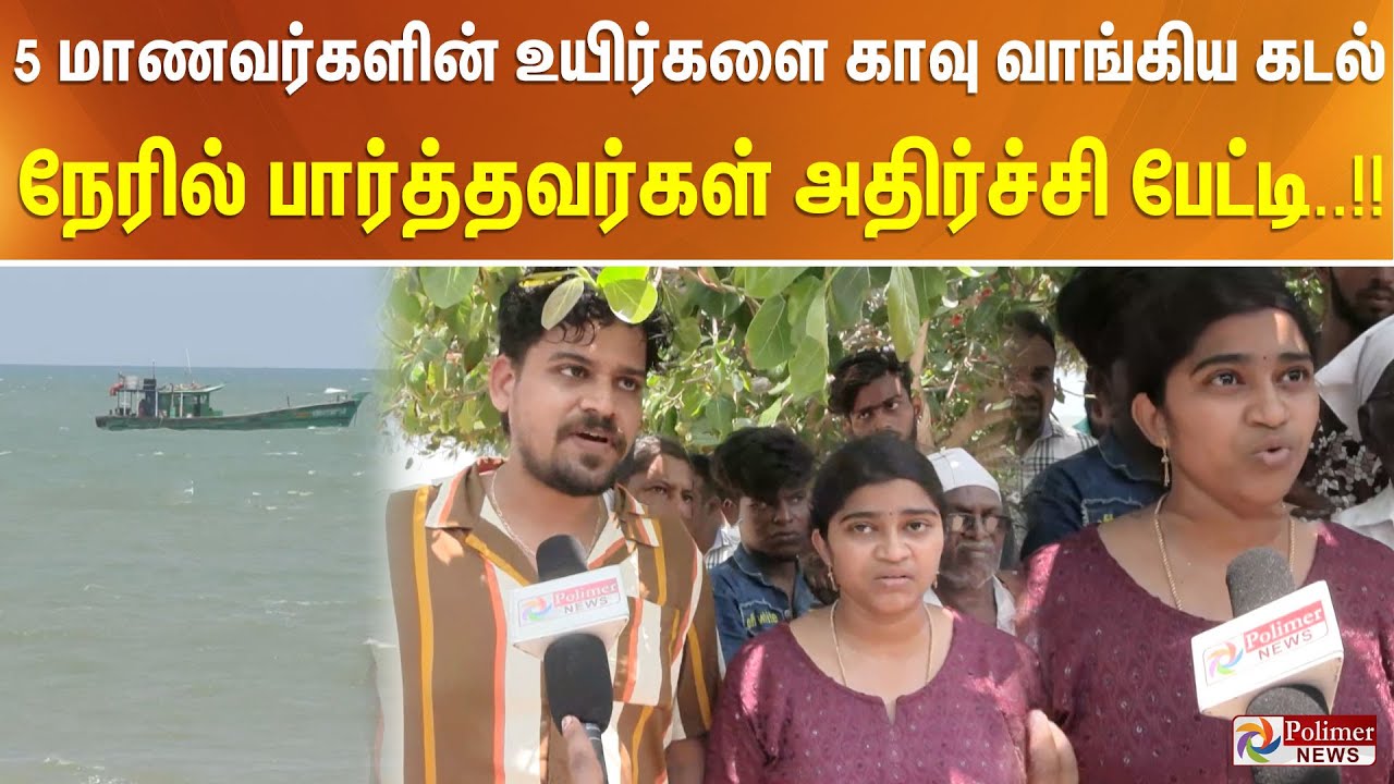 5 மாணவர்களின் உயிர்களை காவு வாங்கிய கடல்.. நேரில் பார்த்தவர்கள் அதிர்ச்சி பேட்டி..!!