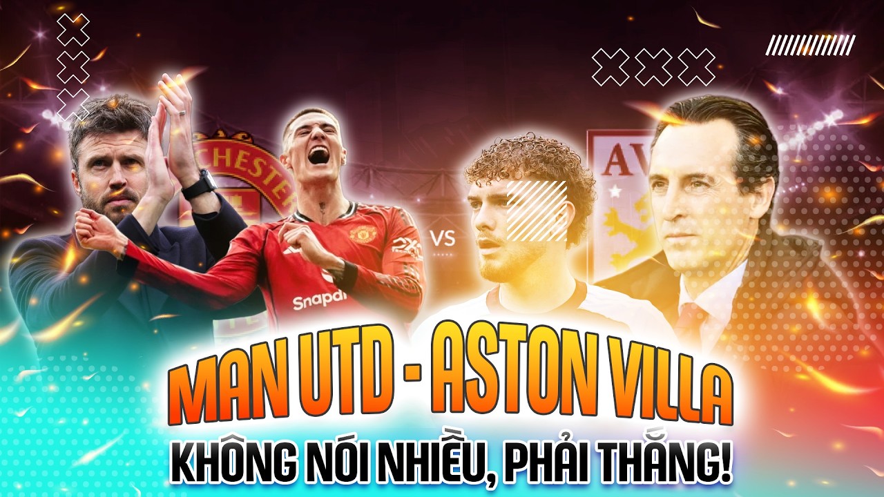 NHẬN ĐỊNH | MAN UTD - ASTON VILLA: KHÔNG NÓI NHIỀU, PHẢI THẮNG!