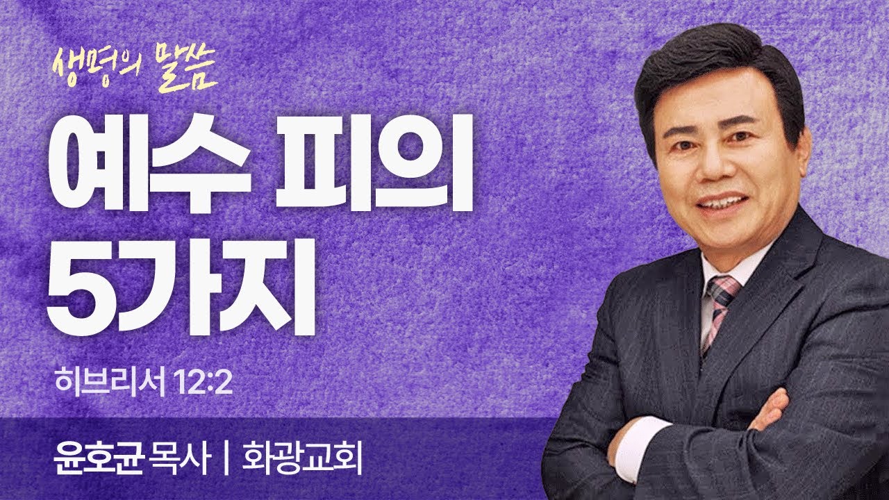 예수 피의 5가지 (히브리서 12:2) | 윤호균 목사 | 화광교회 | 생명의 말씀