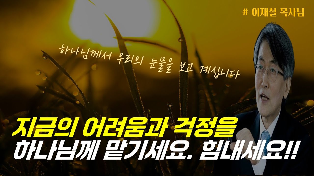 하나님께서 우리의 눈물을 보고 계십니다 / 지금의 어려움과 걱정을 하나님께 맡기세요. 힘내세요!! / 이재철 목사님