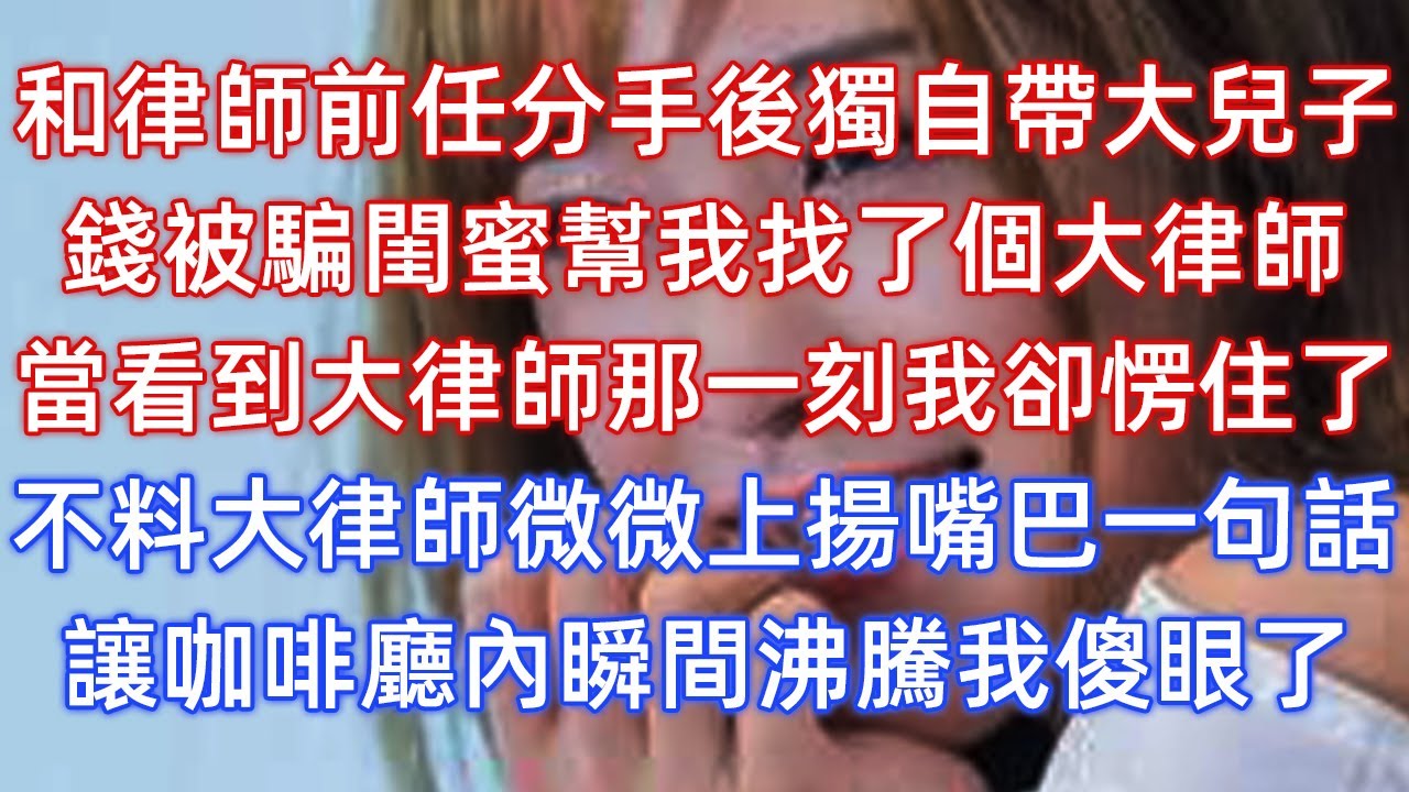 和律師前任分手後獨自帶大兒子，錢被騙閨蜜幫我找了個大律師，當看到大律師那一刻我卻愣住了，不料大律師微微上揚嘴巴一句話，讓咖啡廳內瞬間沸騰我傻眼了！