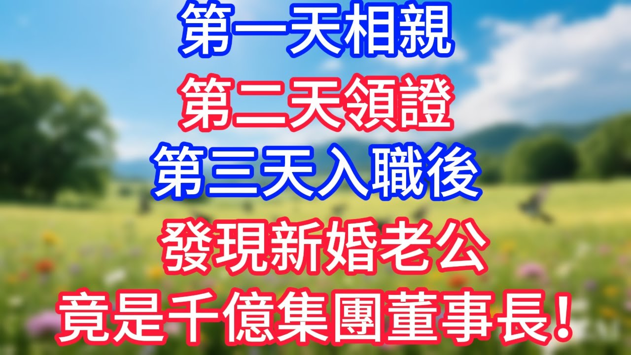 第一天相親，第二天領證，第三天入職後發現新婚老公，竟是千億集團董事長！