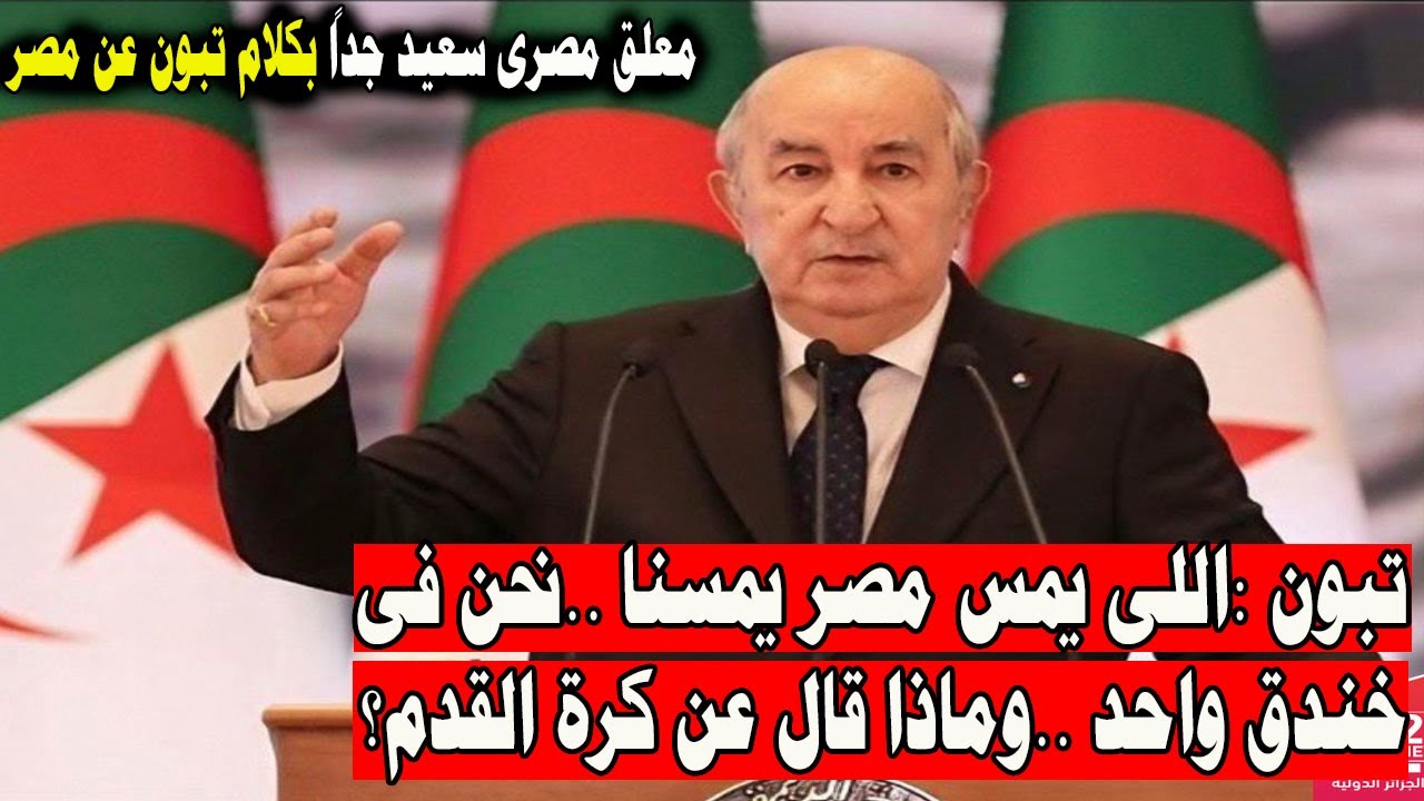 معلق مصرى سعيد بكلام رئيس الجزائر تبون اللى يمس مصر يمسنا و نحن ومصر ف خندق واحد ماذ قال ع كرة القدم