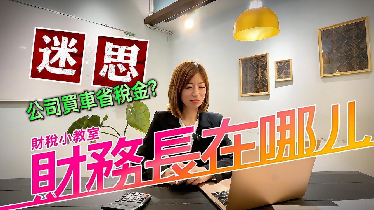財務長在哪ㄦ CFOooo -迷思!?公司買車省稅金?!_2024財稅小教室EP11