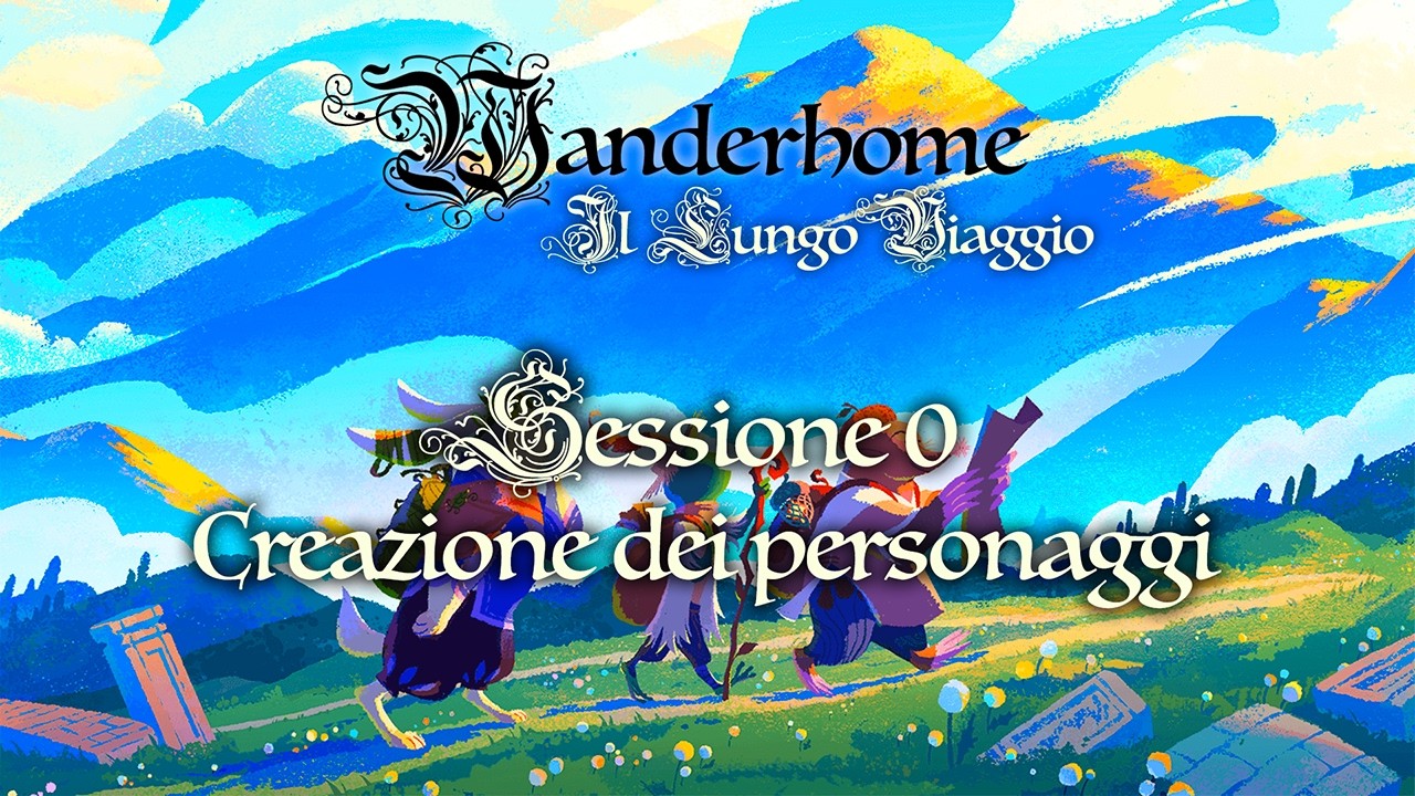 WANDERHOME, IL LUNGO VIAGGIO - SESSIONE 0: CREAZIONE DEI PERSONAGGI