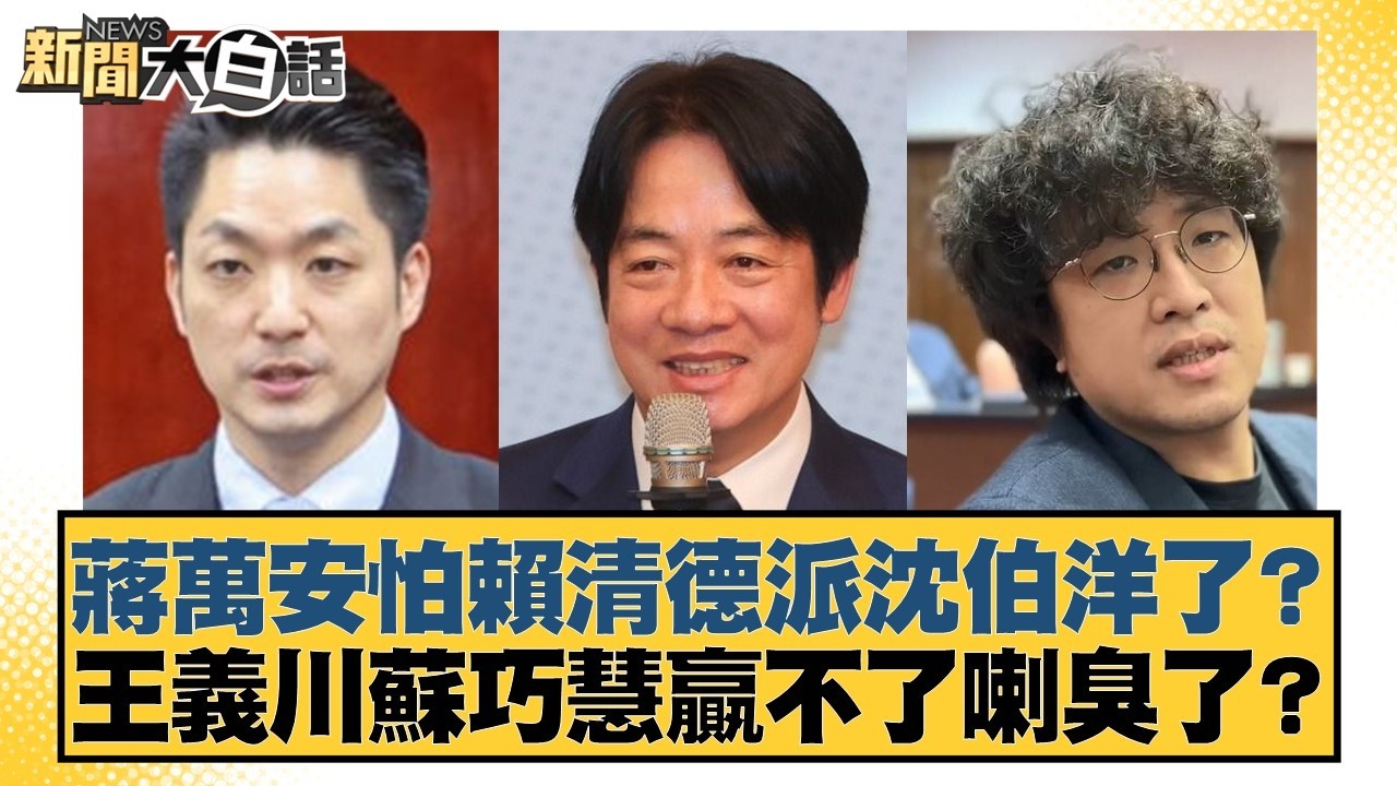 蔣萬安怕賴清德派沈伯洋了？王義川蘇巧慧贏不了喇臭了？【#新聞大白話】20260301-3｜#徐弘庭 #李永萍 #黃揚明