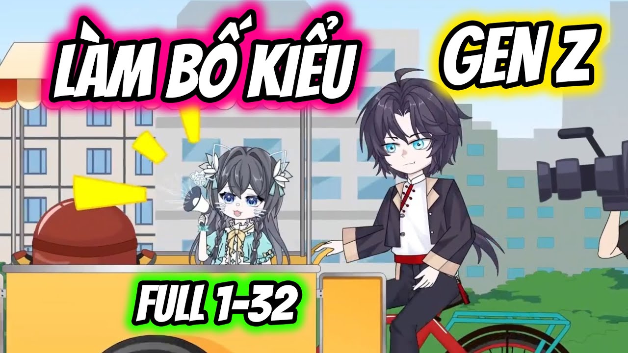 Full 1-32 | Làm Bố Kiểu GEN Z | Thiết Review