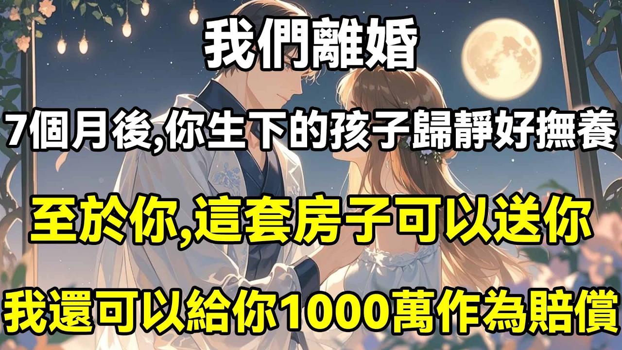 我們離婚，7個月後，你生下的孩子歸靜好撫養，至於你，這套房子可以送你，我還可以給你1000萬作為賠償