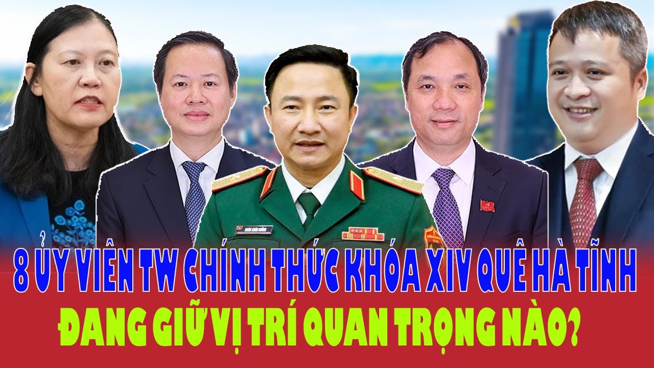 BẤT NGỜ: 8 lãnh đạo quê Hà Tĩnh là Ủy Viên Chính Thức BCH TW khóa XIV – Họ là ai? Giữ vị trí nào?