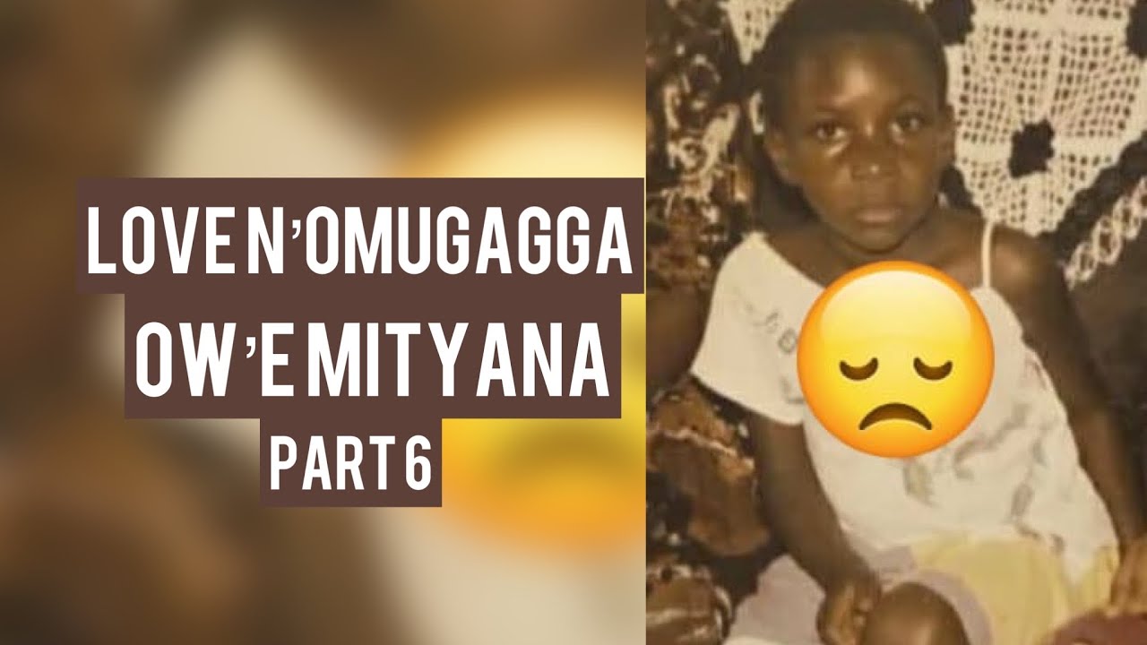 MY SAD STORY 6: LOVE N’OMUGAGGA WEMITYANA