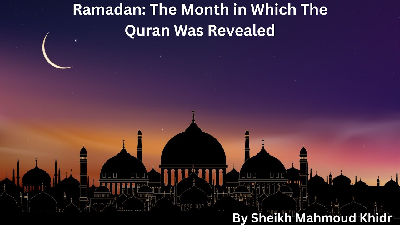 Ramadan: The Month in Which The Quran Was Revealed By Sheikh Mahmoud Khedr
