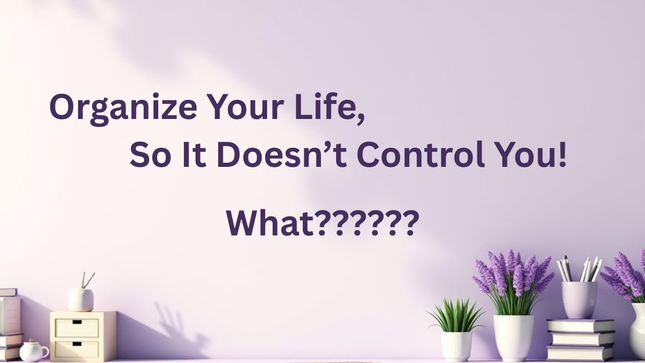 Organize Your Life So It Doesn't Control You