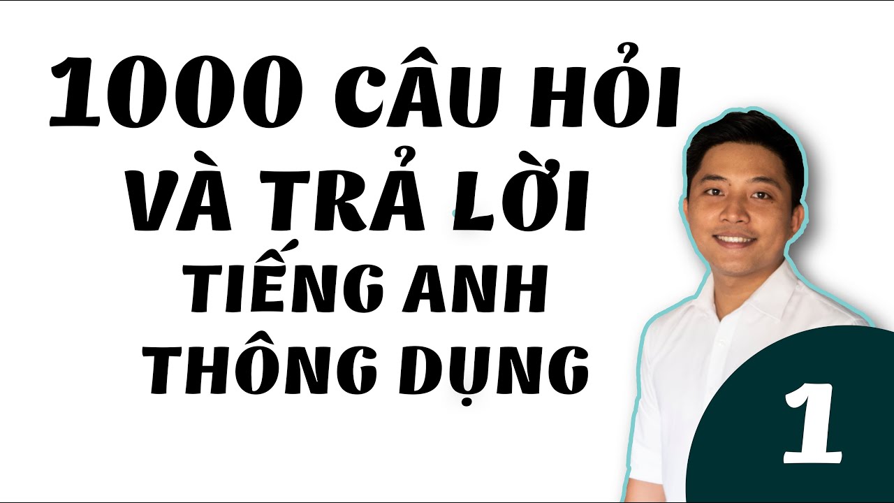 [PHẦN 1] LUYỆN NGHE VÀ NÓI CHO NGƯỜI MỚI BẮT ĐẦU - 1000 CÂU HỎI VÀ TRẢ LỜI TIẾNG ANH THÔNG DỤNG