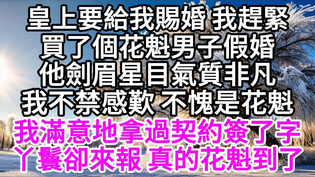 皇上要給我賜婚，我趕緊買了個花魁男子假婚，他劍眉星目氣質非凡，我不禁感歎，不愧是花魁，我滿意地拿過契約簽了字，丫鬟卻來報，真花魁到了 【美好人生】