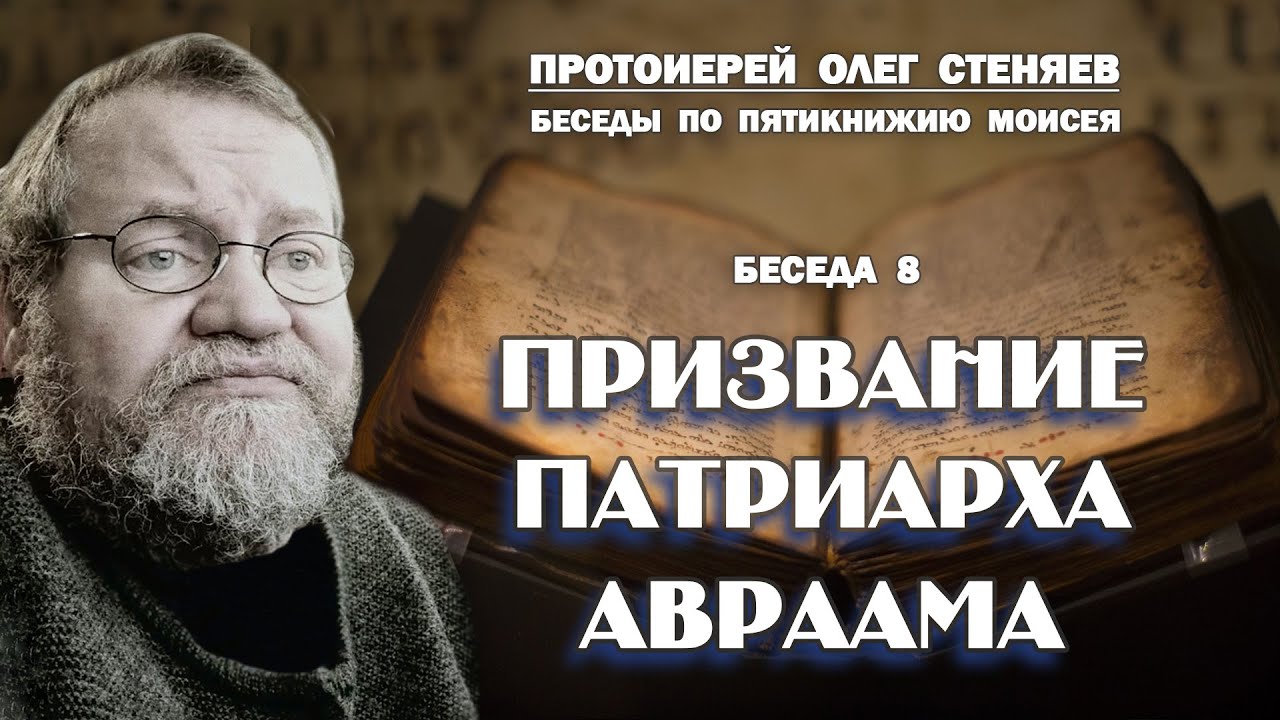 ПРИЗВАНИЕ ПАТРИАРХА АВРААМА.  Беседы на Пятикнижие #8.  Протоиерей Олег Стеняев