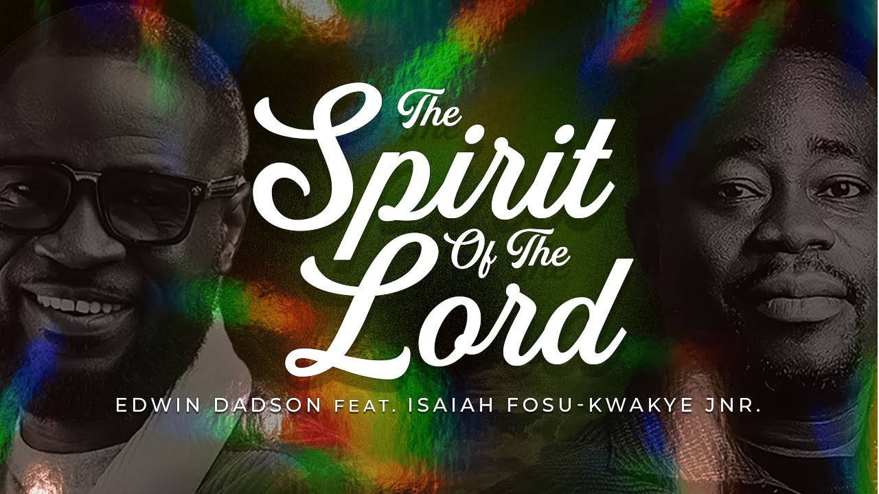 The Spirit of the Lord by Ps. Edwin Dadson feat. Ps. Isaiah Fosu-Kwakye Jnr